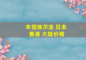 丰田埃尔法 日本 香港 大陆价格